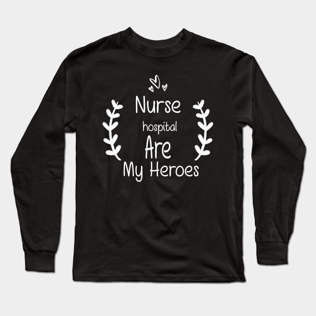 Nurses Hospital Are My Hero,  Heart Hero For Nurse And Doctor,  Front Line Workers Are My Heroes Long Sleeve T-Shirt by wiixyou